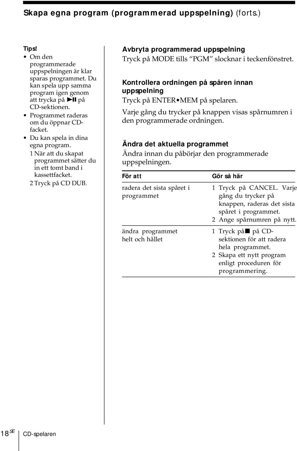 Avbryta programmerad uppspelning Tryck på MODE tills PGM slocknar i teckenfönstret. Kontrollera ordningen på spåren innan uppspelning Tryck på ENTER MEM på spelaren.