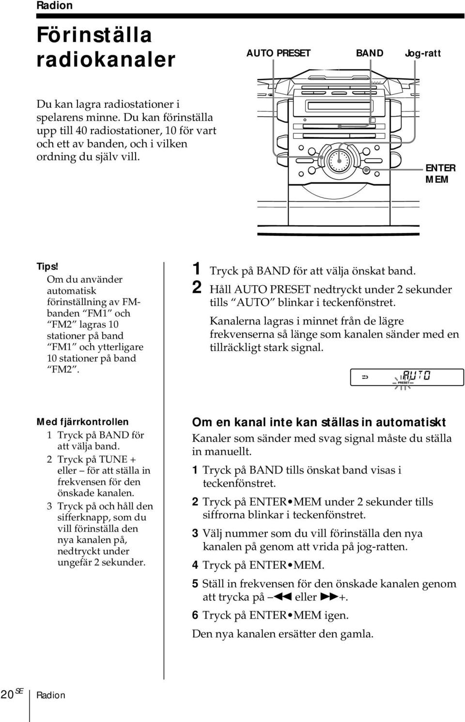 Om du använder automatisk förinställning av FMbanden FM1 och FM2 lagras 10 stationer på band FM1 och ytterligare 10 stationer på band FM2. 1 Tryck på BAND för att välja önskat band.