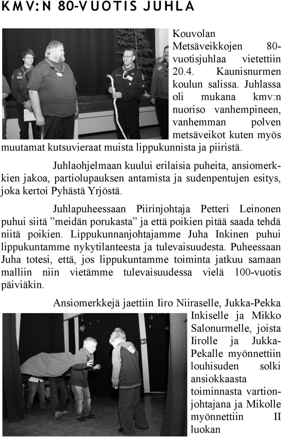 Juhlaohjelmaan kuului erilaisia puheita, ansiomerkkien jakoa, partiolupauksen antamista ja sudenpentujen esitys, joka kertoi Pyhästä Yrjöstä.