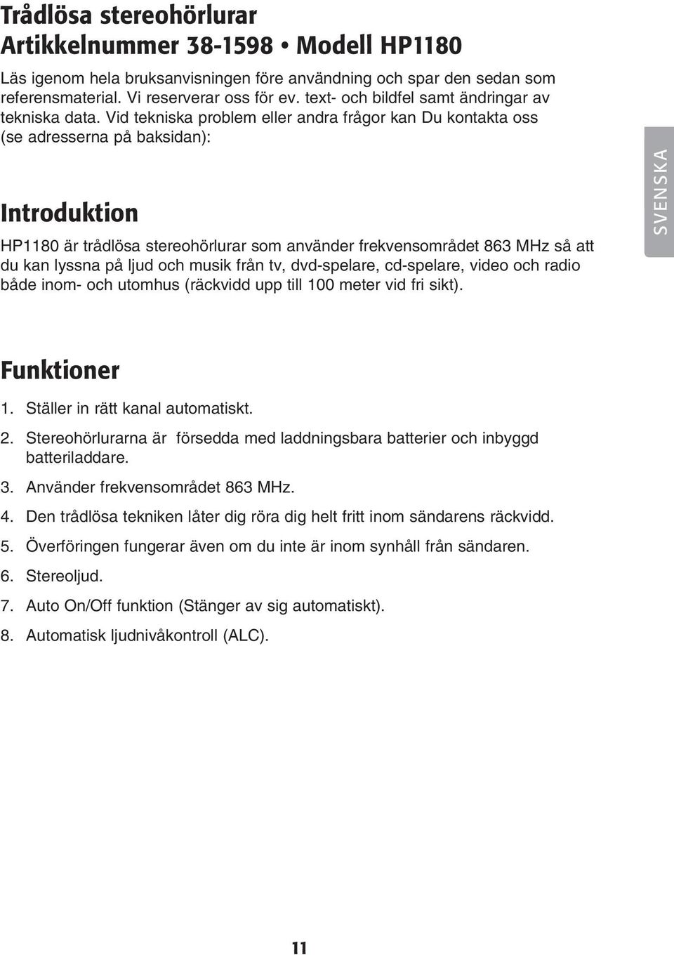 Vid tekniska problem eller andra frågor kan Du kontakta oss (se adresserna på baksidan): Introduktion HP1180 är trådlösa stereohörlurar som använder frekvensområdet 863 MHz så att du kan lyssna på