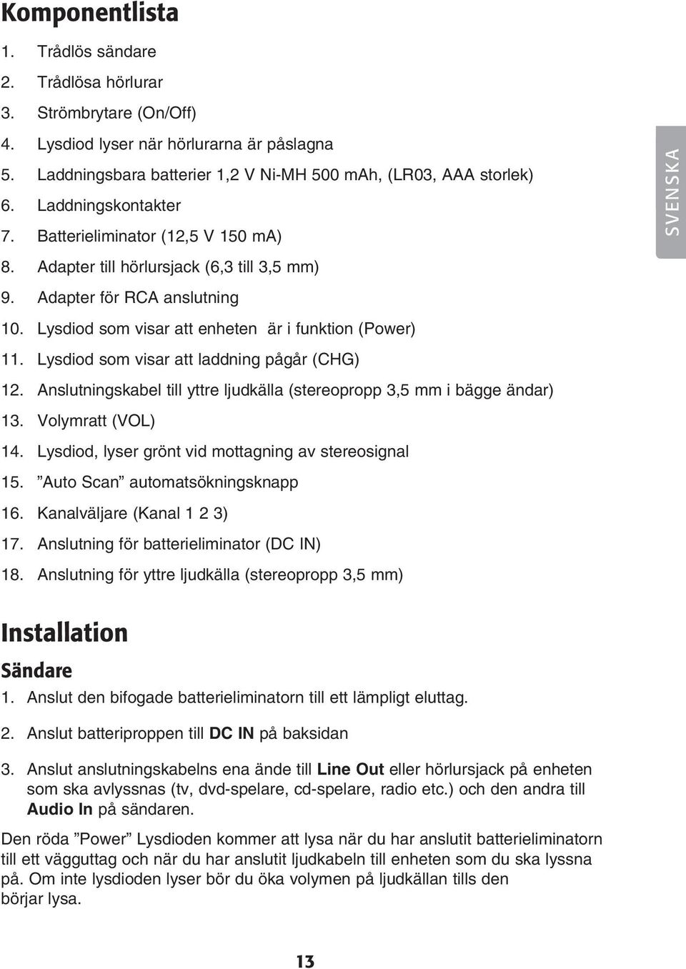 Lysdiod som visar att laddning pågår (CHG) 12. Anslutningskabel till yttre ljudkälla (stereopropp 3,5 mm i bägge ändar) 13. Volymratt (VOL) 14. Lysdiod, lyser grönt vid mottagning av stereosignal 15.