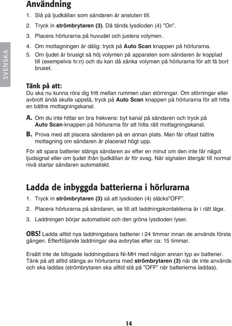 Om ljudet är brusigt så höj volymen på apparaten som sändaren är kopplad till (exempelvis tv:n) och du kan då sänka volymen på hörlurarna för att få bort bruset.