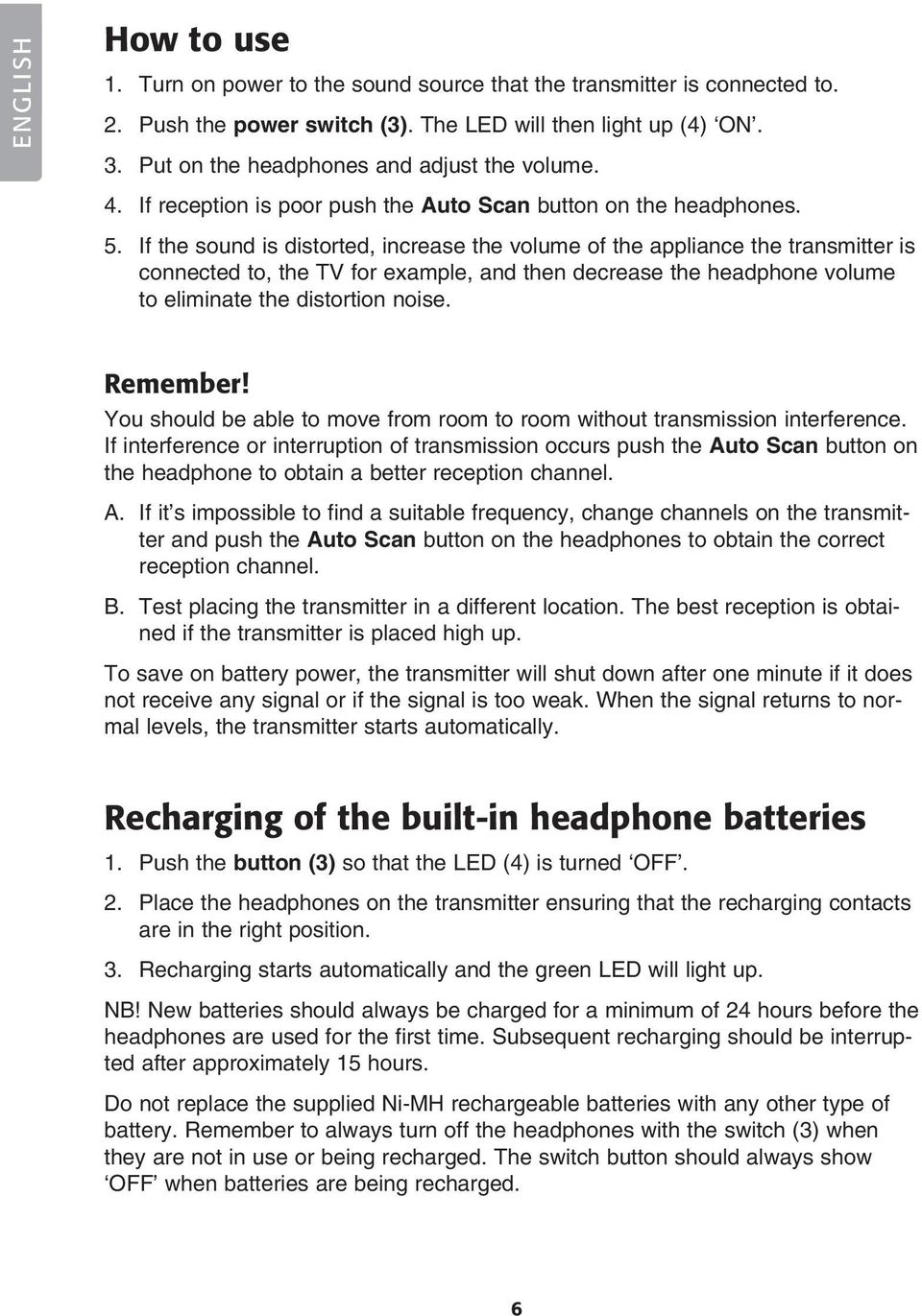 If the sound is distorted, increase the volume of the appliance the transmitter is connected to, the TV for example, and then decrease the headphone volume to eliminate the distortion noise. Remember!