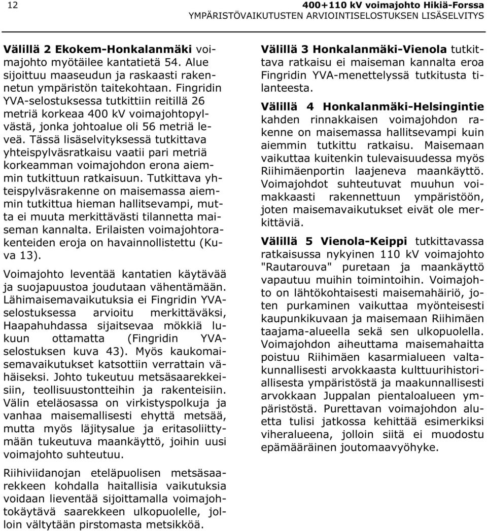 Tässä lisäselvityksessä tutkittava yhteispylväsratkaisu vaatii pari metriä korkeamman voimajohdon erona aiemmin tutkittuun ratkaisuun.