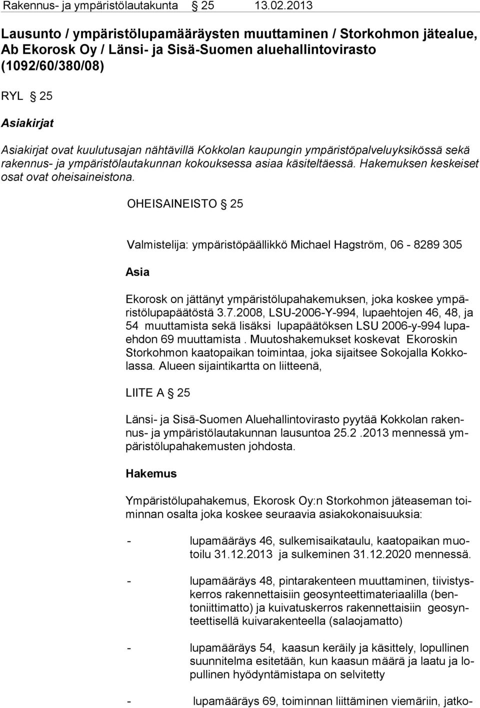 nähtävillä Kokkolan kaupungin ympäristöpalveluyksikössä sekä rakennus- ja ympäristölautakunnan kokouksessa asiaa käsiteltäessä. Hakemuksen keskeiset osat ovat oheisaineistona.