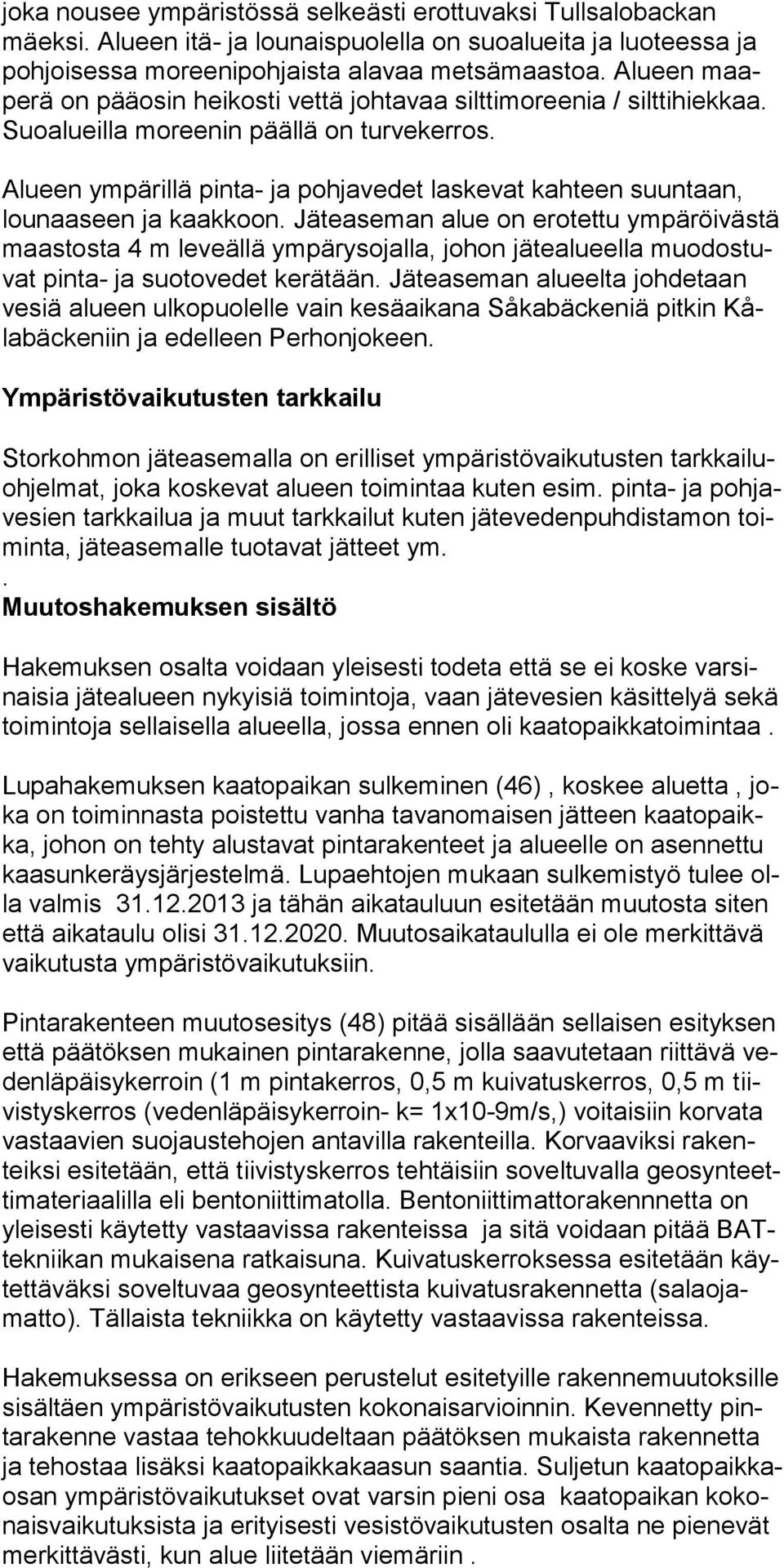 Alueen ympärillä pinta- ja pohjavedet laskevat kahteen suuntaan, lounaaseen ja kaakkoon.