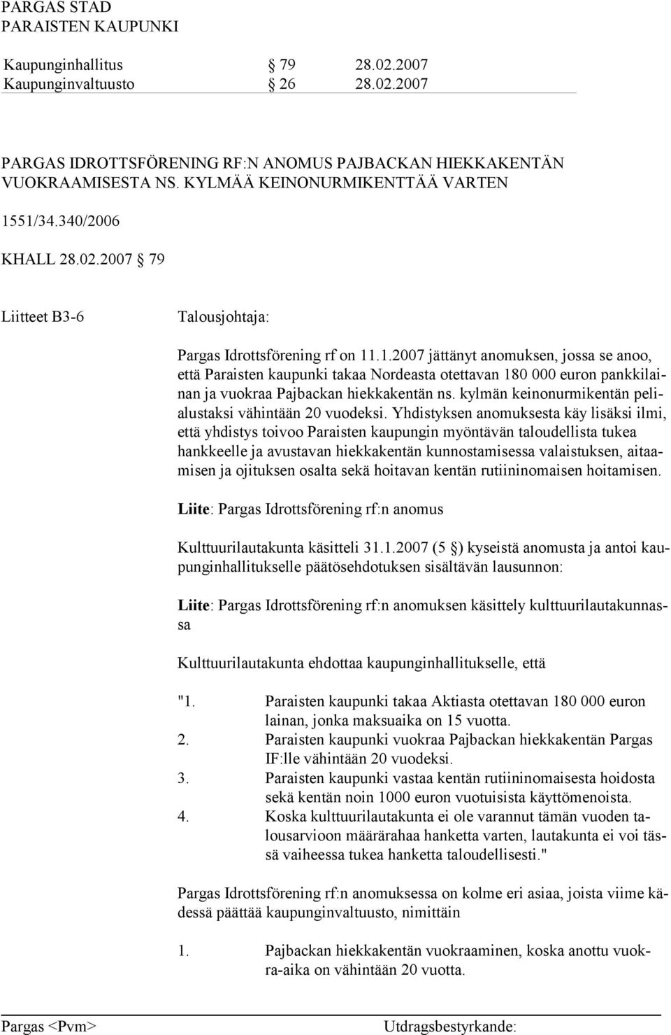 .1.2007 jättänyt anomuksen, jossa se anoo, että Paraisten kaupunki takaa Nordeasta otettavan 180 000 euron pankkilainan ja vuokraa Pajbackan hiekkakentän ns.