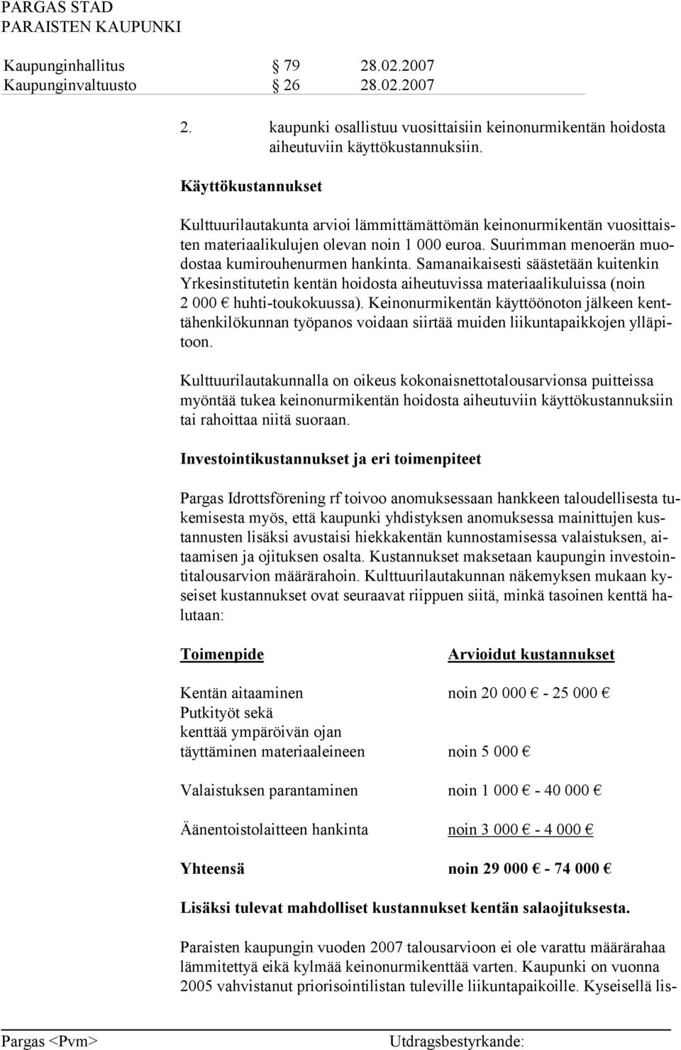 Samanaikaisesti säästetään kuitenkin Yrkesinstitutetin kentän hoidosta aiheutuvissa materiaalikuluissa (noin 2 000 huhti-toukokuussa).