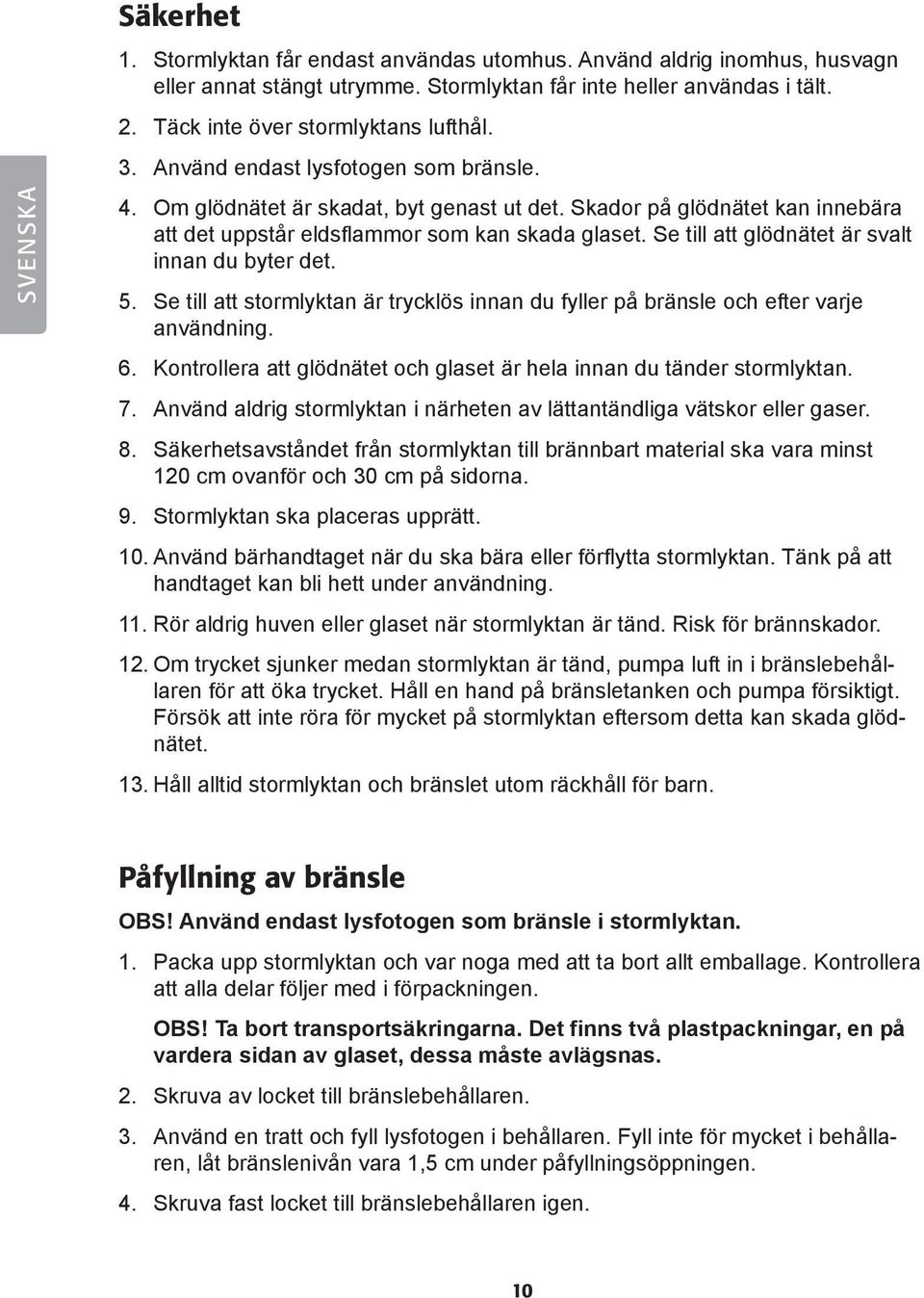 Skador på glödnätet kan innebära att det uppstår eldsflammor som kan skada glaset. Se till att glödnätet är svalt innan du byter det. 5.