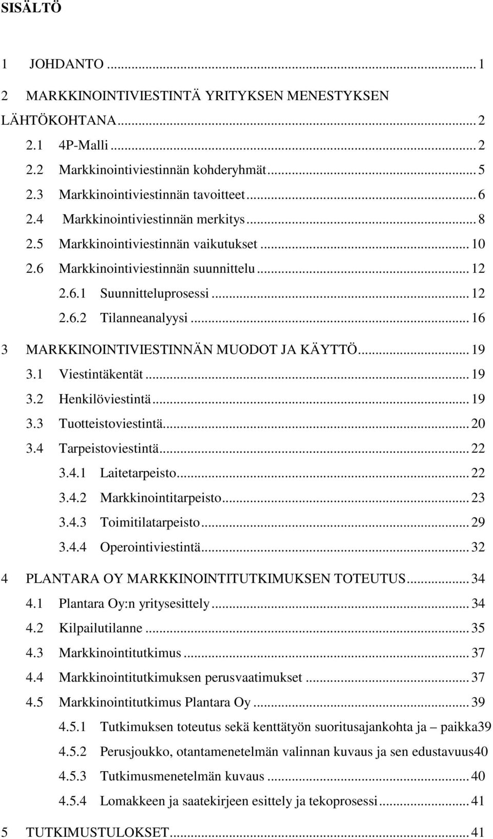 .. 16 3 MARKKINOINTIVIESTINNÄN MUODOT JA KÄYTTÖ... 19 3.1 Viestintäkentät... 19 3.2 Henkilöviestintä... 19 3.3 Tuotteistoviestintä... 20 3.4 Tarpeistoviestintä... 22 3.4.1 Laitetarpeisto... 22 3.4.2 Markkinointitarpeisto.