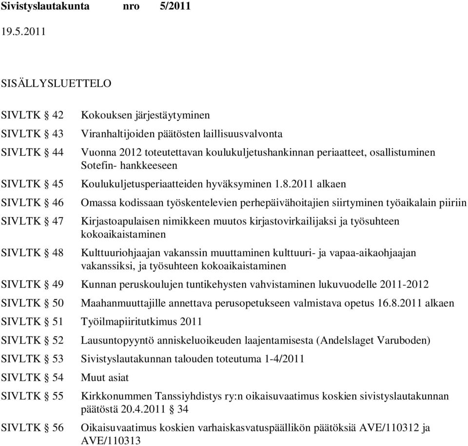 2011 alkaen Omassa kodissaan työskentelevien perhepäivähoitajien siirtyminen työaikalain piiriin Kirjastoapulaisen nimikkeen muutos kirjastovirkailijaksi ja työsuhteen kokoaikaistaminen