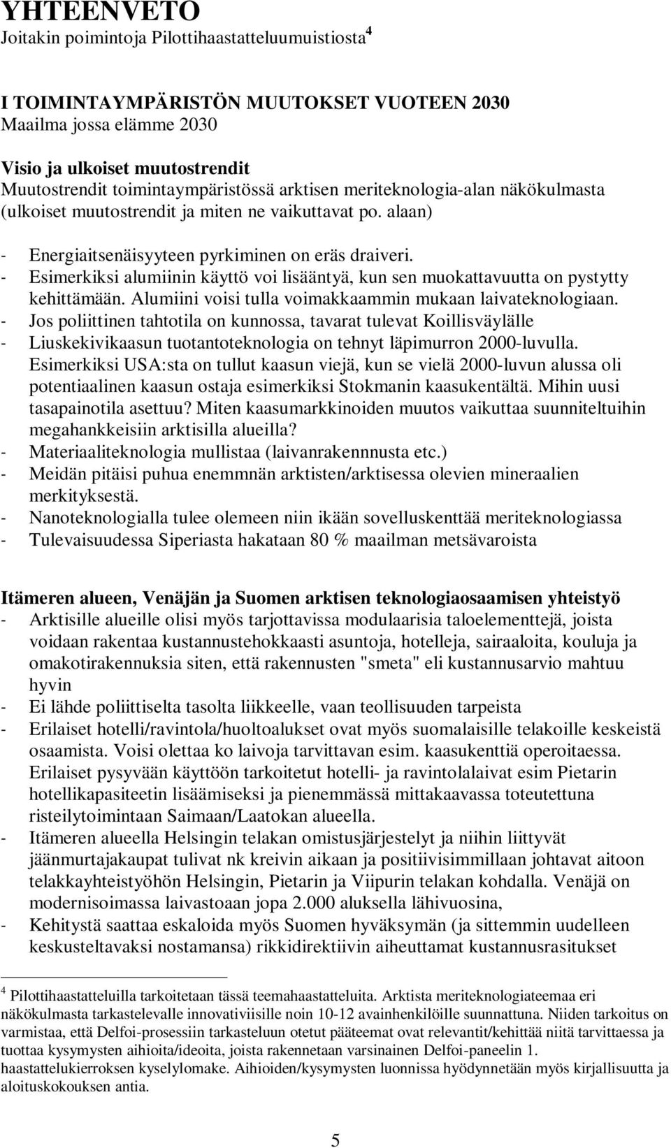 - Esimerkiksi alumiinin käyttö voi lisääntyä, kun sen muokattavuutta on pystytty kehittämään. Alumiini voisi tulla voimakkaammin mukaan laivateknologiaan.