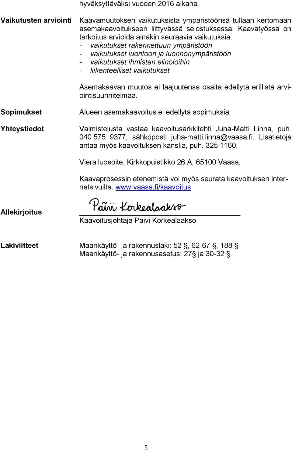 liikenteelliset vaikutukset Asemakaavan muutos ei laajuutensa osalta edellytä erillistä arviointisuunnitelmaa. Sopimukset Yhteystiedot Alueen asemakaavoitus ei edellytä sopimuksia.
