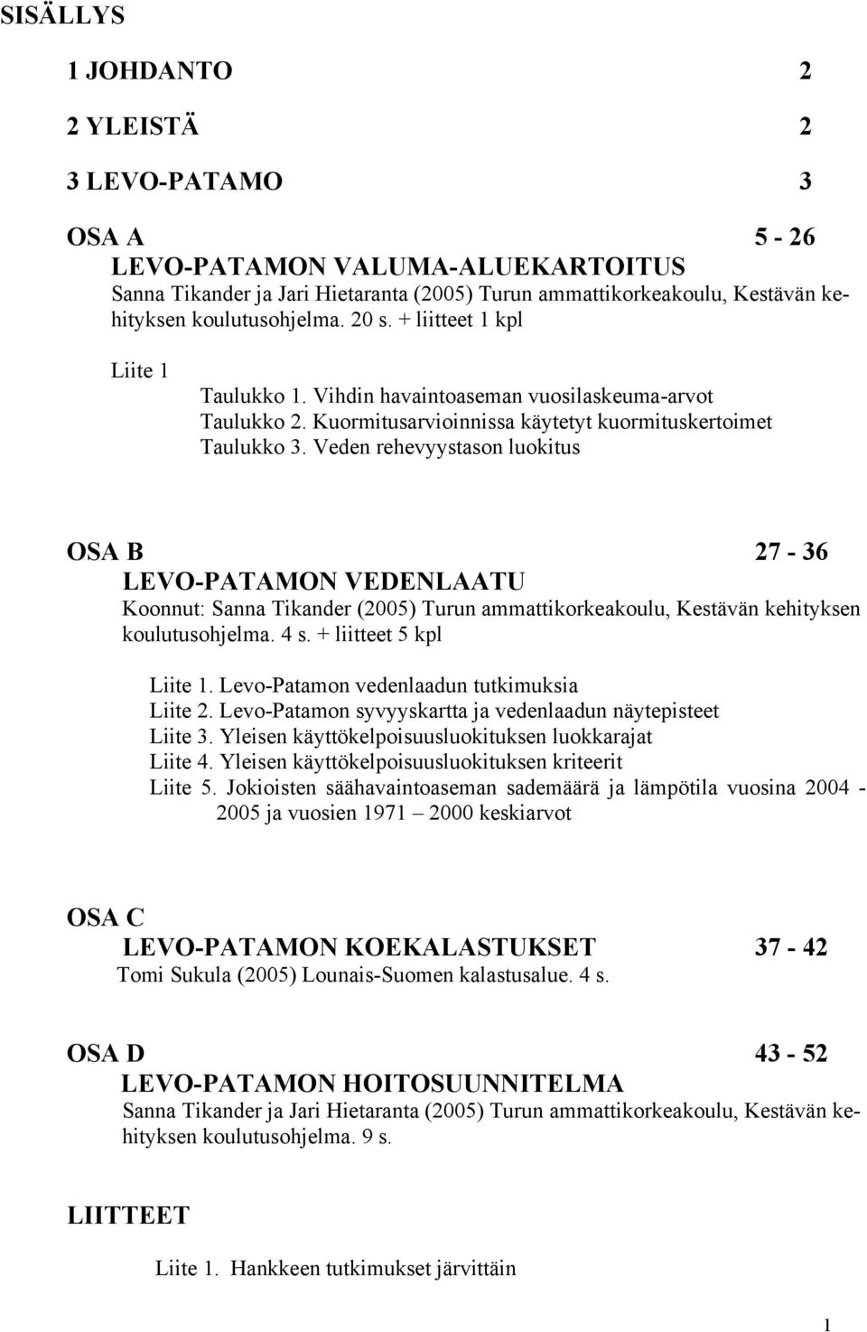 Veden rehevyystason luokitus OSA B 27-36 LEVO-PATAMON VEDENLAATU Koonnut: Sanna Tikander (2005) Turun ammattikorkeakoulu, Kestävän kehityksen koulutusohjelma. 4 s. + liitteet 5 kpl Liite 1.