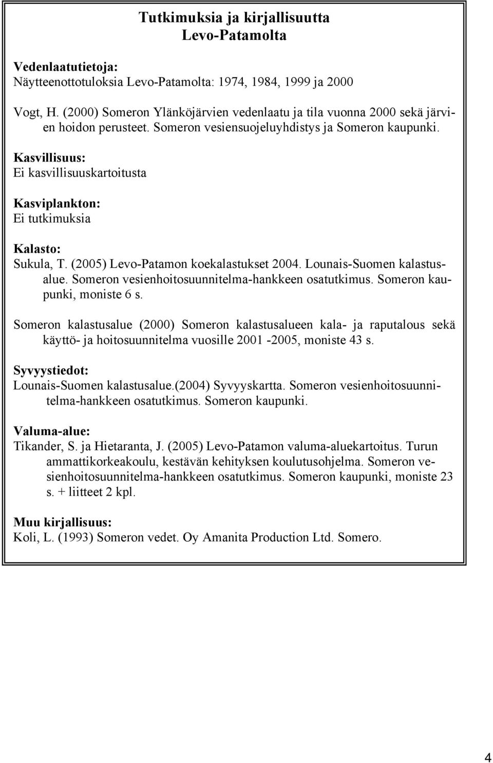 Kasvillisuus: Ei kasvillisuuskartoitusta Kasviplankton: Ei tutkimuksia Kalasto: Sukula, T. (2005) Levo-Patamon koekalastukset 2004. Lounais-Suomen kalastusalue.