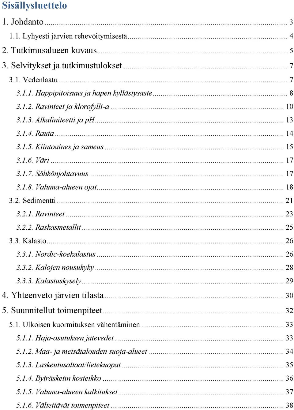 .. 18 3.2. Sedimentti... 21 3.2.1. Ravinteet... 23 3.2.2. Raskasmetallit... 25 3.3. Kalasto... 26 3.3.1. Nordic-koekalastus... 26 3.3.2. Kalojen nousukyky... 28 3.3.3. Kalastuskysely... 29 4.