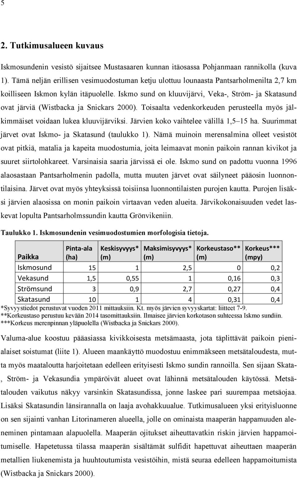 Iskmo sund on kluuvijärvi, Veka-, Ström- ja Skatasund ovat järviä (Wistbacka ja Snickars 2000). Toisaalta vedenkorkeuden perusteella myös jälkimmäiset voidaan lukea kluuvijärviksi.