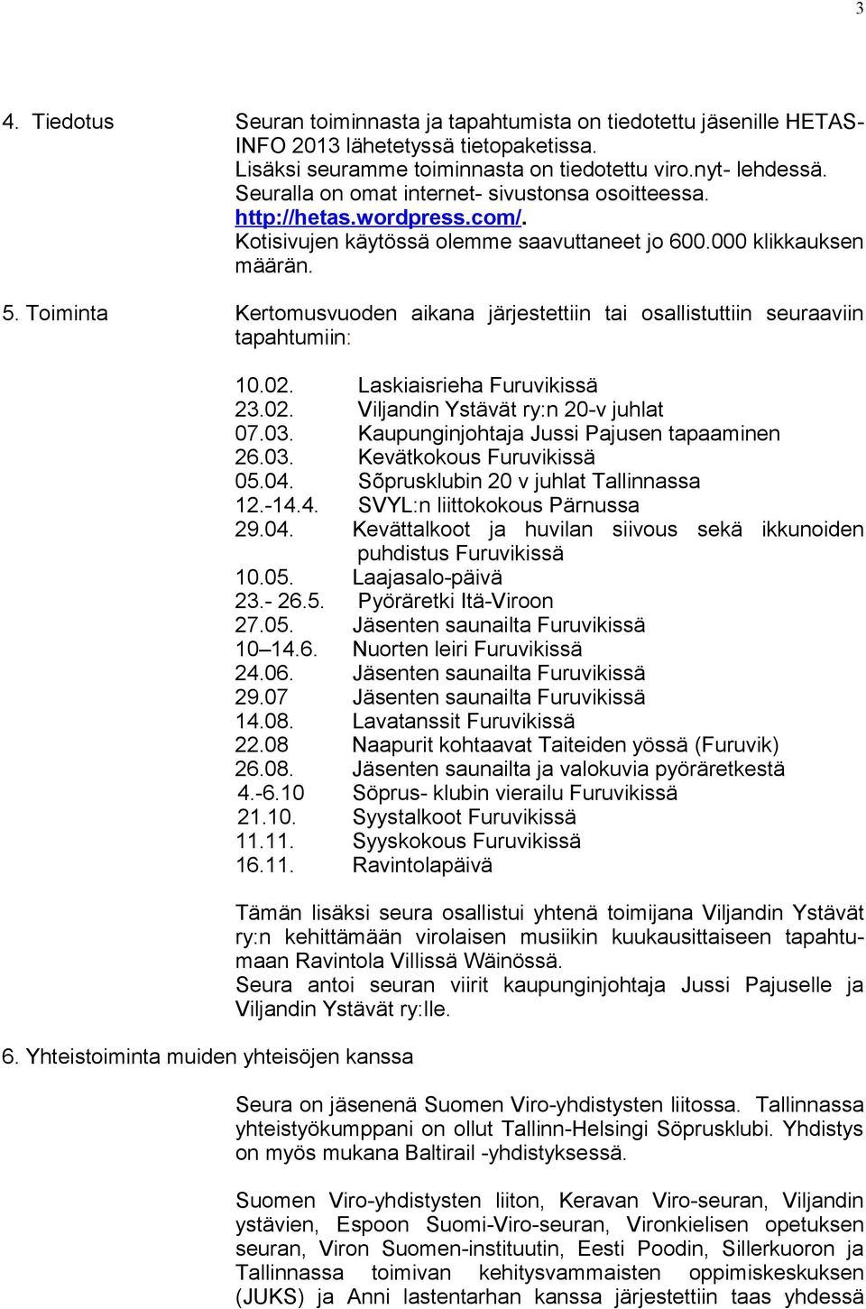 Toiminta Kertomusvuoden aikana järjestettiin tai osallistuttiin seuraaviin tapahtumiin: 6. Yhteistoiminta muiden yhteisöjen kanssa 10.02. Laskiaisrieha Furuvikissä 23.02. Viljandin Ystävät ry:n 20-v juhlat 07.