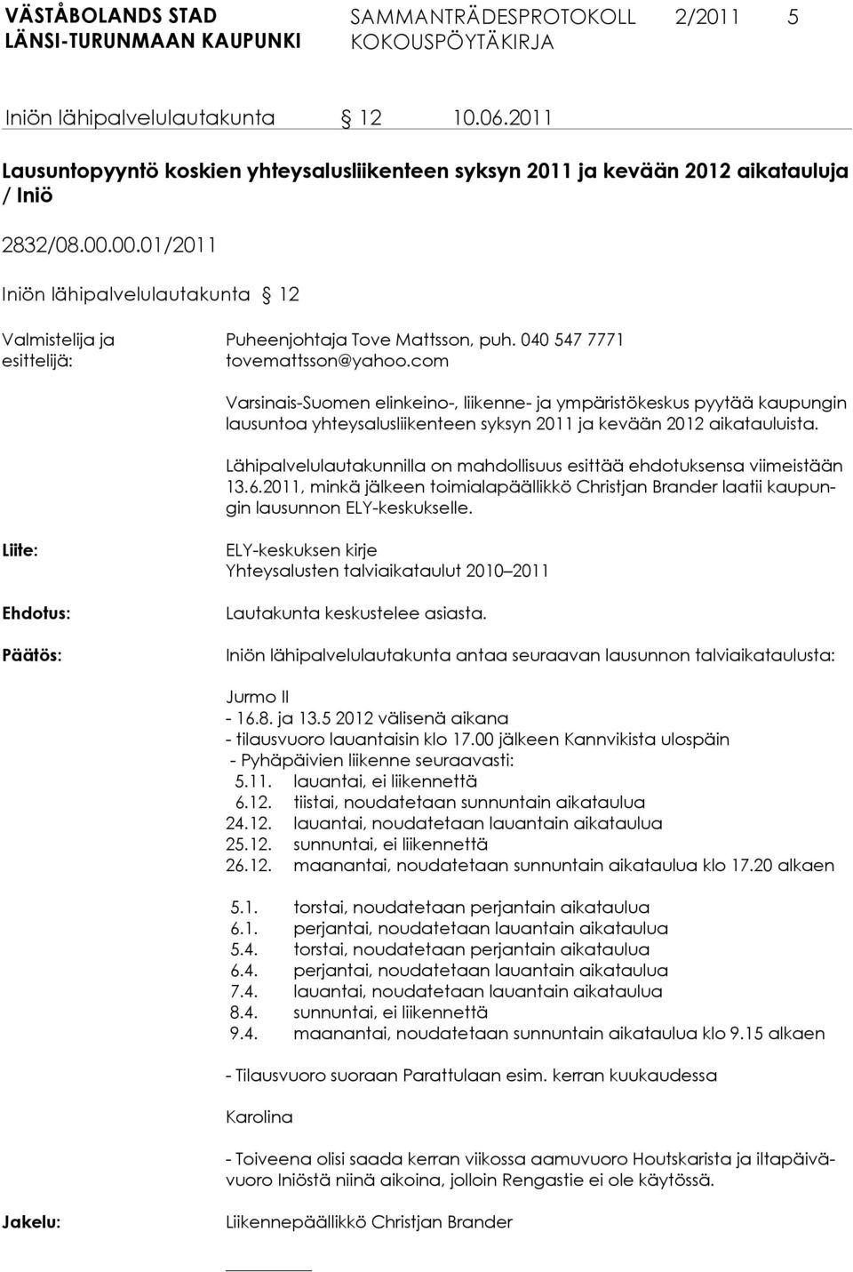 Lähipalvelulautakunnilla on mahdollisuus esittää ehdotuksensa viimeistään 13.6.2011, minkä jälkeen toimialapäällikkö Christjan Brander laatii kaupungin lausunnon ELY-keskukselle.