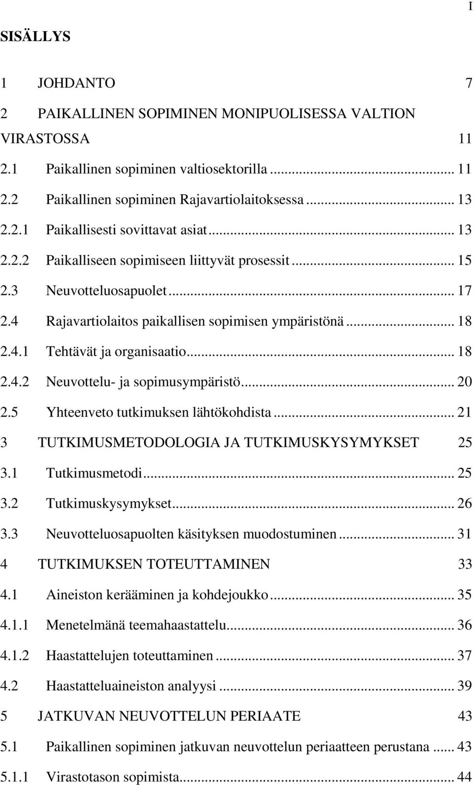 .. 20 2.5 Yhteenveto tutkimuksen lähtökohdista... 21 3 TUTKIMUSMETODOLOGIA JA TUTKIMUSKYSYMYKSET 25 3.1 Tutkimusmetodi... 25 3.2 Tutkimuskysymykset... 26 3.