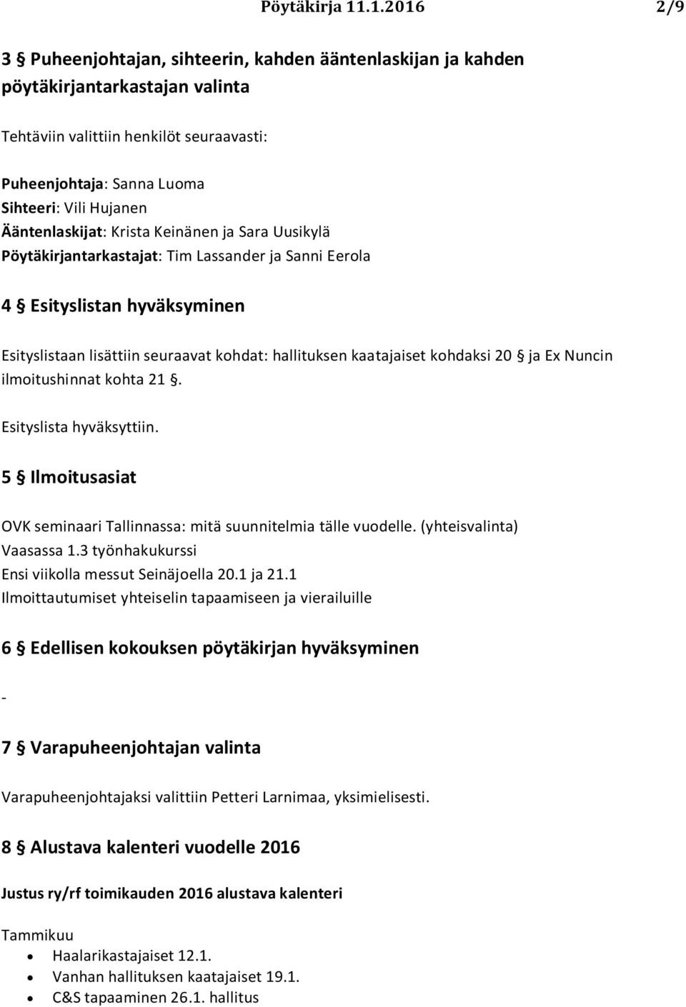 Ääntenlaskijat: Krista Keinänen ja Sara Uusikylä Pöytäkirjantarkastajat: Tim Lassander ja Sanni Eerola 4 Esityslistan hyväksyminen Esityslistaan lisättiin seuraavat kohdat: hallituksen kaatajaiset