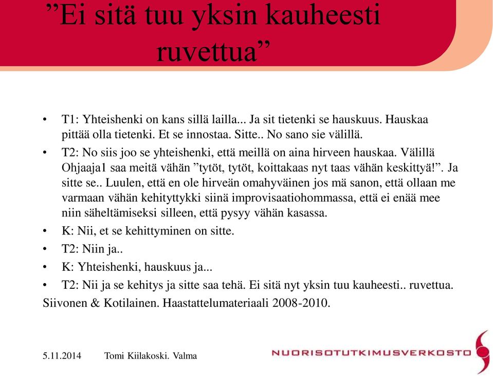 . Luulen, että en ole hirveän omahyväinen jos mä sanon, että ollaan me varmaan vähän kehityttykki siinä improvisaatiohommassa, että ei enää mee niin säheltämiseksi silleen, että pysyy vähän