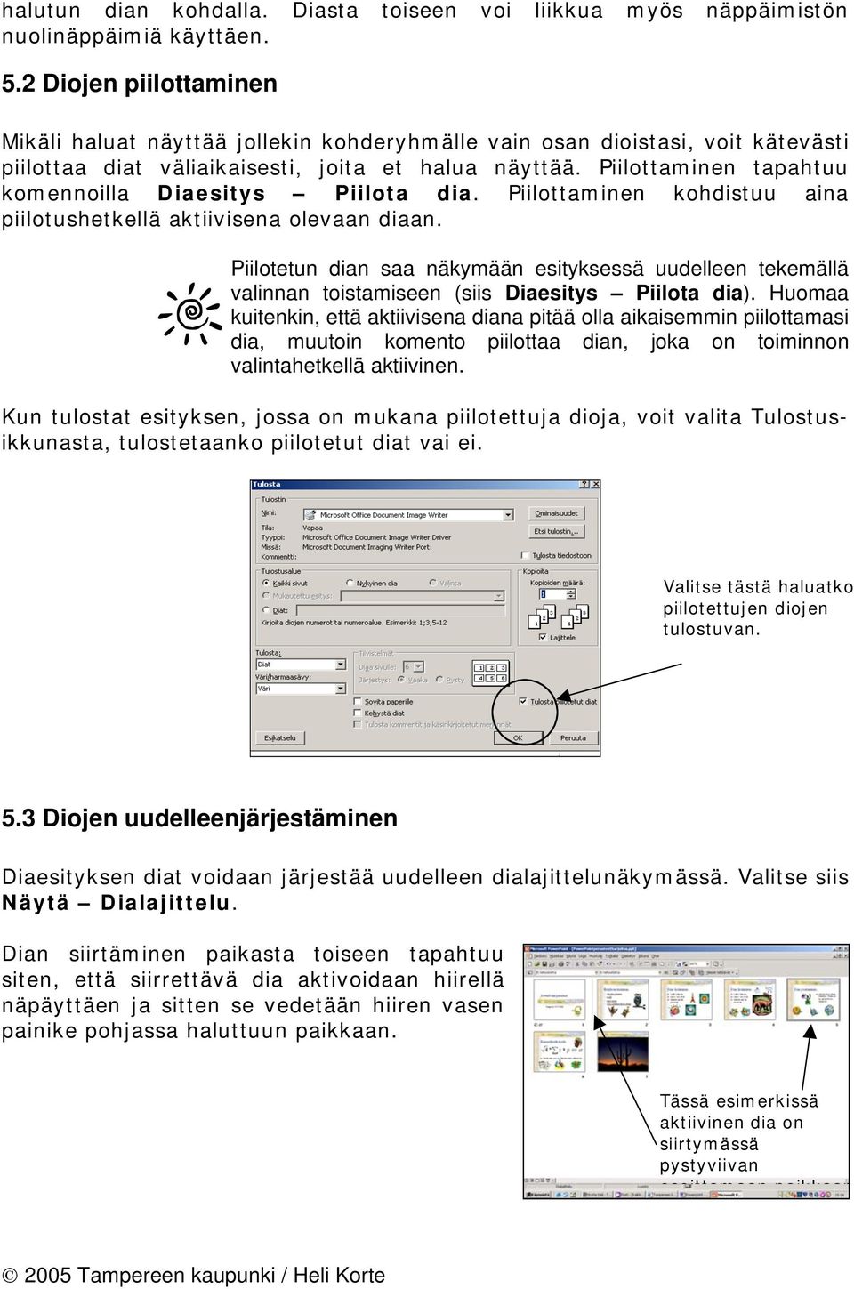 Piilottaminen tapahtuu komennoilla Diaesitys Piilota dia. Piilottaminen kohdistuu aina piilotushetkellä aktiivisena olevaan diaan.