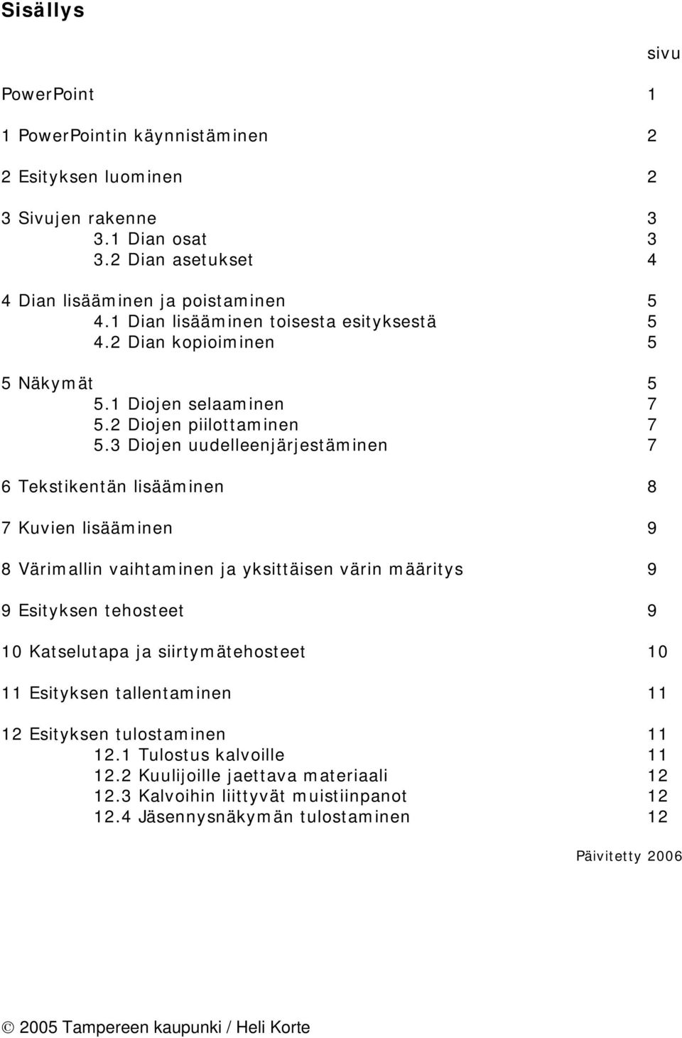 3 Diojen uudelleenjärjestäminen 7 6 Tekstikentän lisääminen 8 7 Kuvien lisääminen 9 8 Värimallin vaihtaminen ja yksittäisen värin määritys 9 9 Esityksen tehosteet 9 10 Katselutapa ja