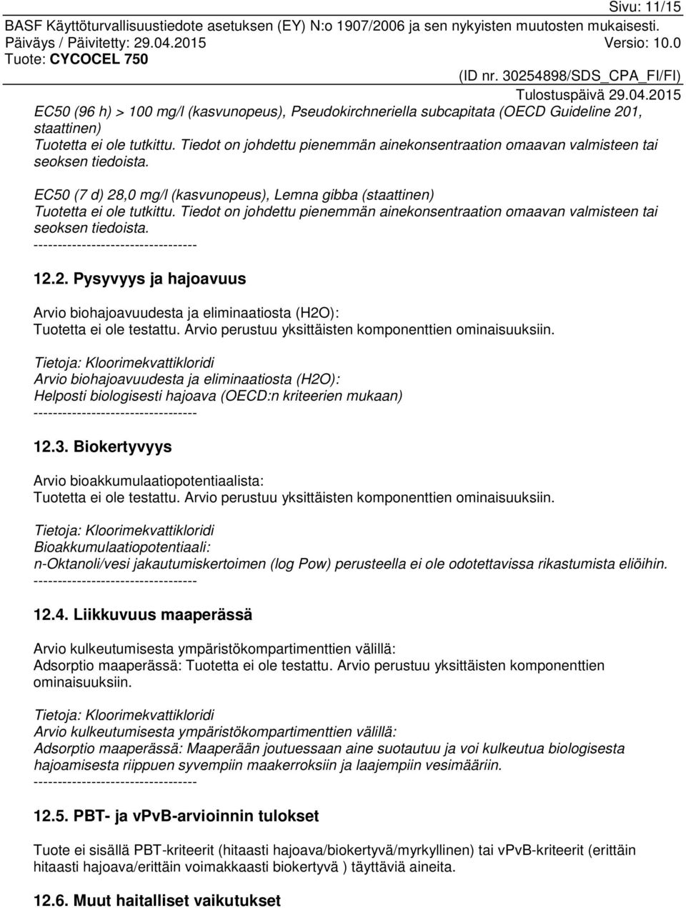 Tiedot on johdettu pienemmän ainekonsentraation omaavan valmisteen tai seoksen tiedoista. 12.2. Pysyvyys ja hajoavuus Arvio biohajoavuudesta ja eliminaatiosta (H2O): Tuotetta ei ole testattu.