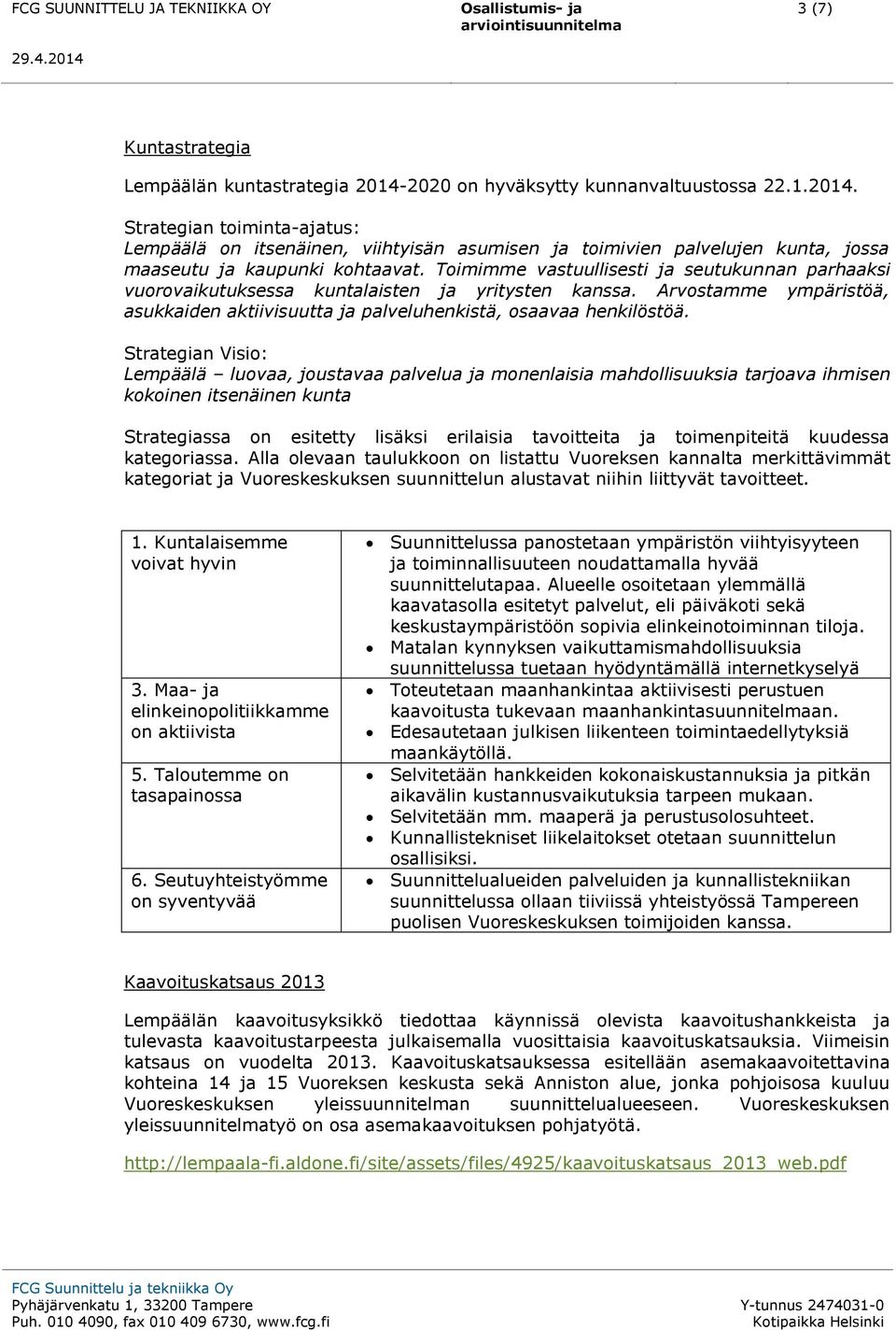 Strategian Visio: Lempäälä luovaa, joustavaa palvelua ja monenlaisia mahdollisuuksia tarjoava ihmisen kokoinen itsenäinen kunta Strategiassa on esitetty lisäksi erilaisia tavoitteita ja toimenpiteitä