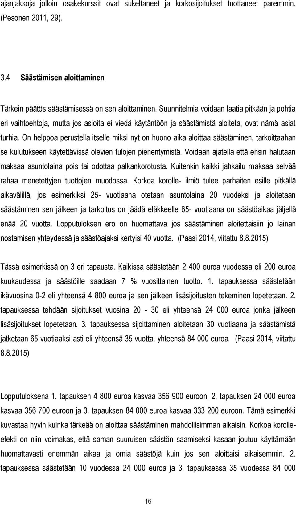 On helppoa perustella itselle miksi nyt on huono aika aloittaa säästäminen, tarkoittaahan se kulutukseen käytettävissä olevien tulojen pienentymistä.