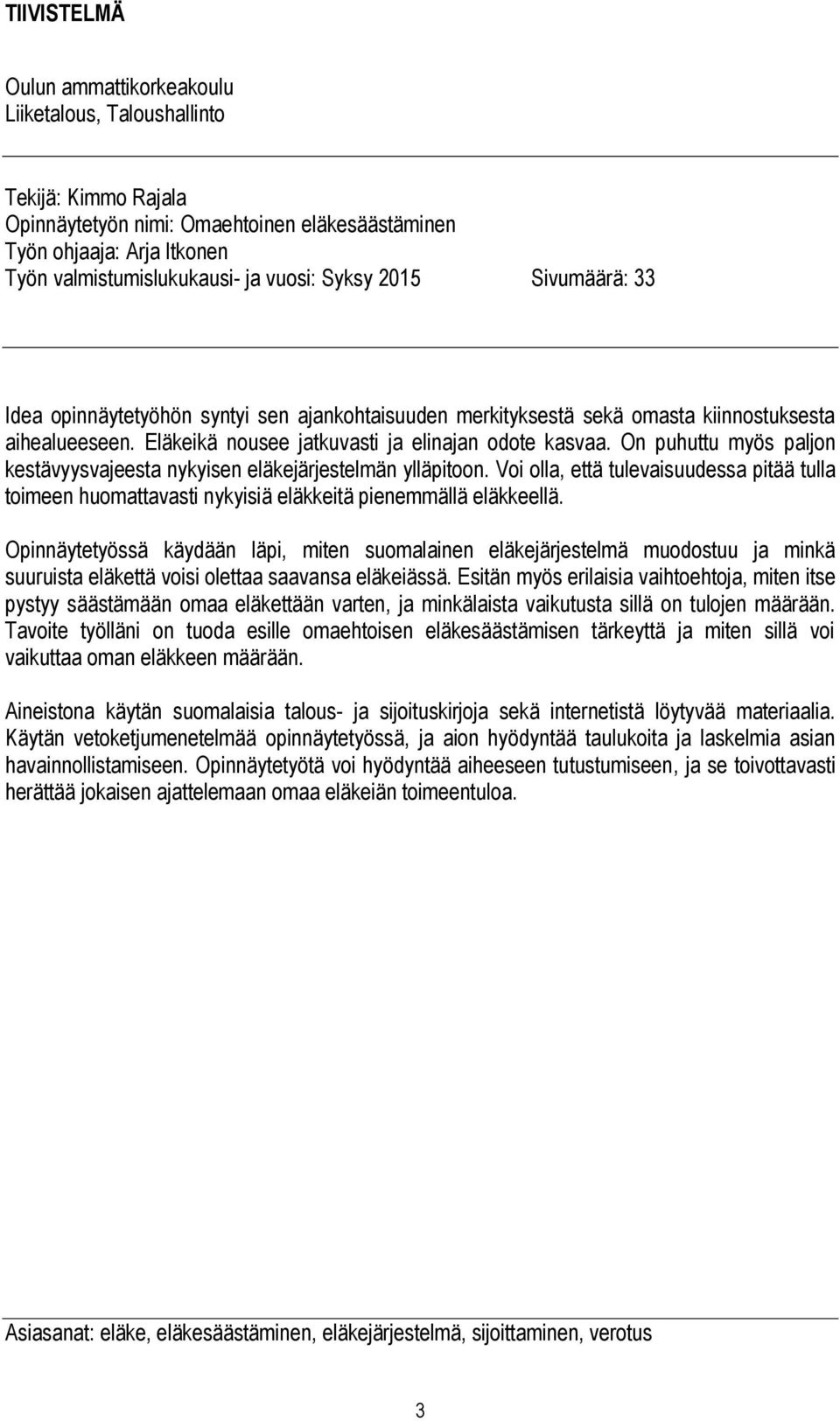 On puhuttu myös paljon kestävyysvajeesta nykyisen eläkejärjestelmän ylläpitoon. Voi olla, että tulevaisuudessa pitää tulla toimeen huomattavasti nykyisiä eläkkeitä pienemmällä eläkkeellä.