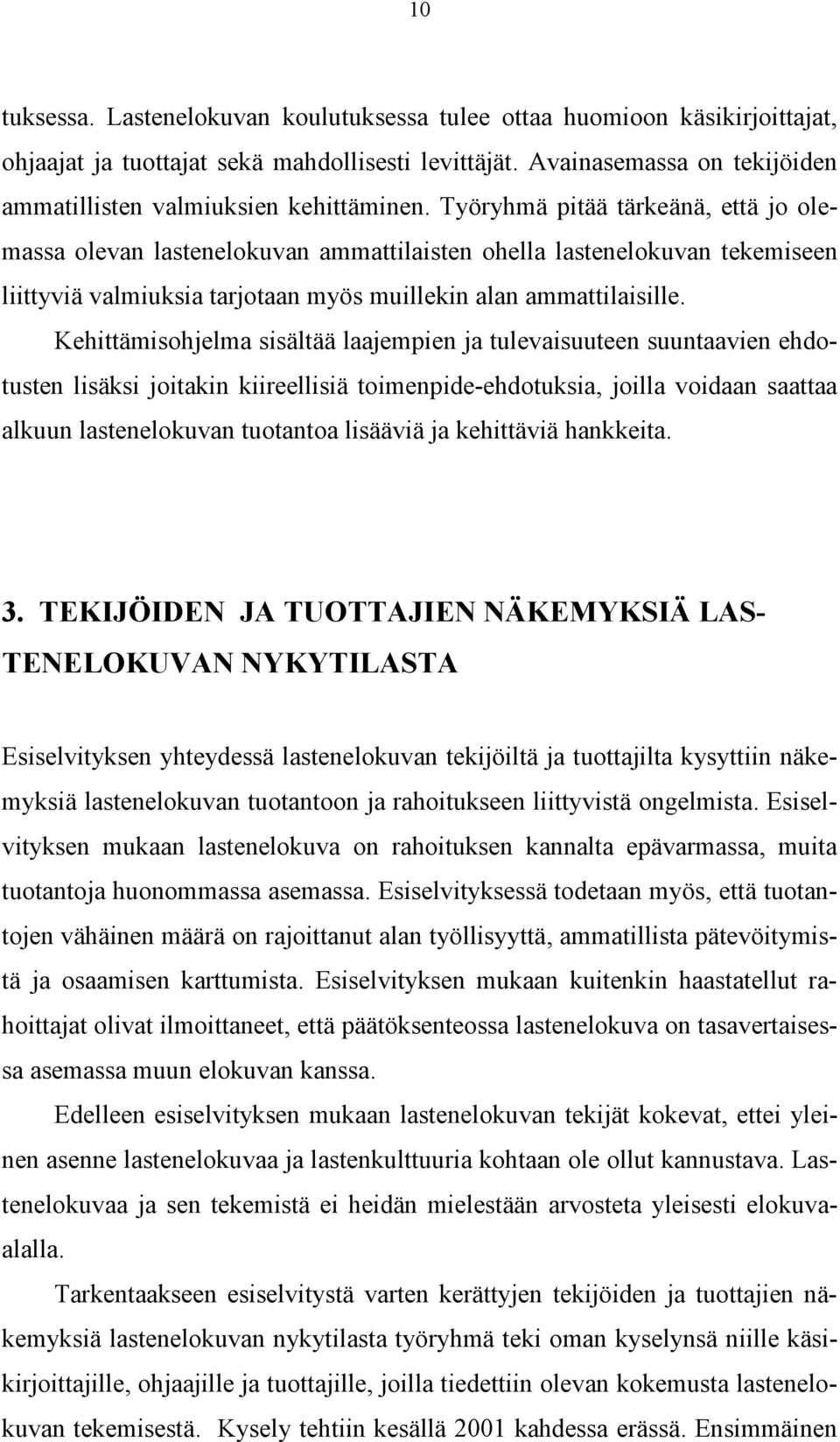 Työryhmä pitää tärkeänä, että jo olemassa olevan lastenelokuvan ammattilaisten ohella lastenelokuvan tekemiseen liittyviä valmiuksia tarjotaan myös muillekin alan ammattilaisille.