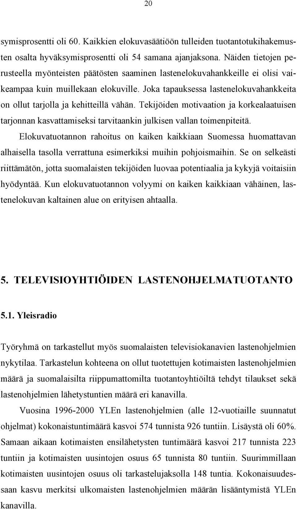 Joka tapauksessa lastenelokuvahankkeita on ollut tarjolla ja kehitteillä vähän. Tekijöiden motivaation ja korkealaatuisen tarjonnan kasvattamiseksi tarvitaankin julkisen vallan toimenpiteitä.