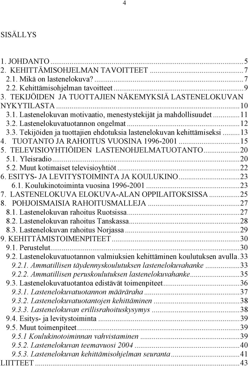 ..13 4. TUOTANTO JA RAHOITUS VUOSINA 1996-2001...15 5. TELEVISIOYHTIÖIDEN LASTENOHJELMATUOTANTO...20 5.1. Yleisradio...20 5.2. Muut kotimaiset televisioyhtiöt...22 6.