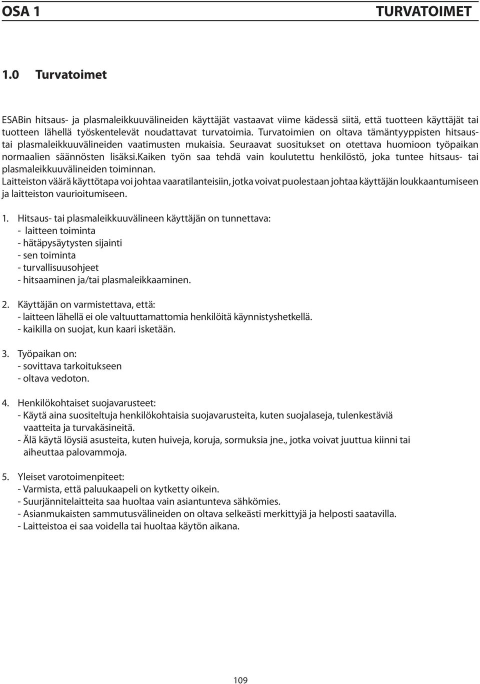 Turvatoimien on oltava tämäntyyppisten hitsaustai plasmaleikkuuvälineiden vaatimusten mukaisia. Seuraavat suositukset on otettava huomioon työpaikan normaalien säännösten lisäksi.