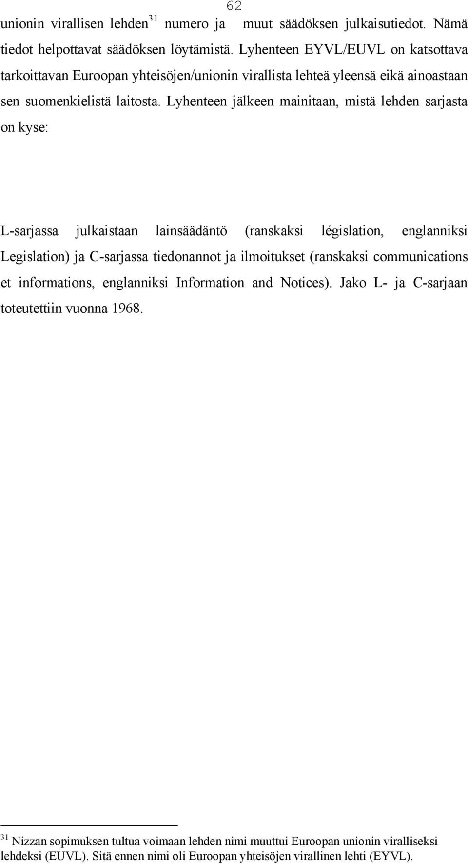 Lyhenteen jälkeen mainitaan, mistä lehden sarjasta on kyse: L-sarjassa julkaistaan lainsäädäntö (ranskaksi législation, englanniksi Legislation) ja C-sarjassa tiedonannot ja ilmoitukset