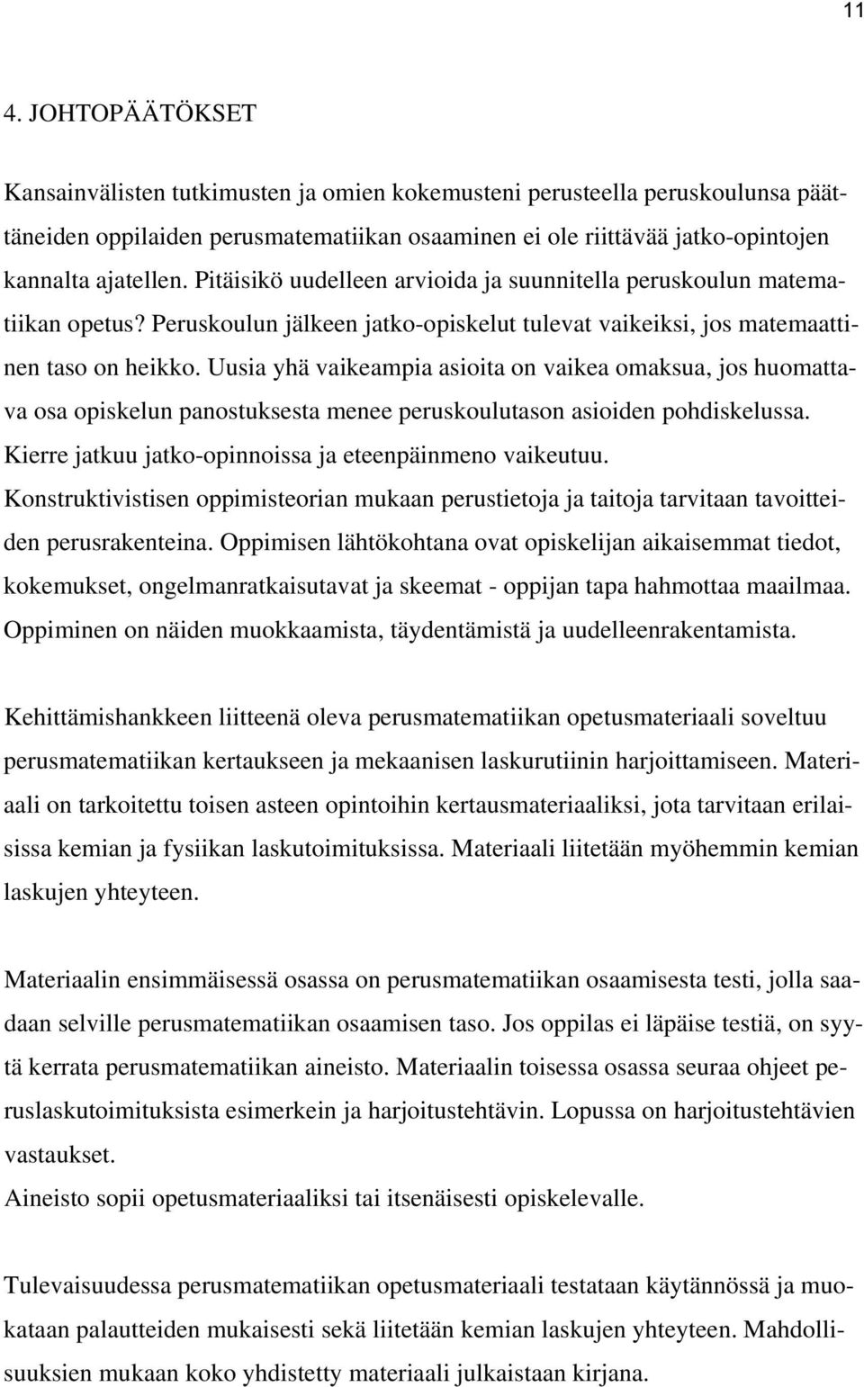 Uusia yhä vaikeampia asioita on vaikea omaksua, jos huomattava osa opiskelun panostuksesta menee peruskoulutason asioiden pohdiskelussa. Kierre jatkuu jatko-opinnoissa ja eteenpäinmeno vaikeutuu.