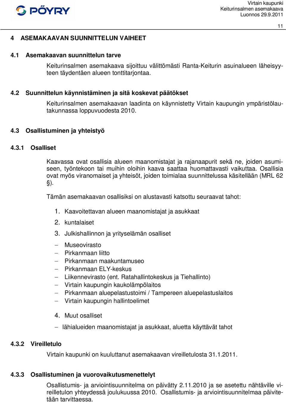 Osallisia ovat myös viranomaiset ja yhteisöt, joiden toimialaa suunnittelussa käsitellään (MRL 62 ). Tämän asemakaavan osallisiksi on alustavasti katsottu seuraavat tahot: 1.