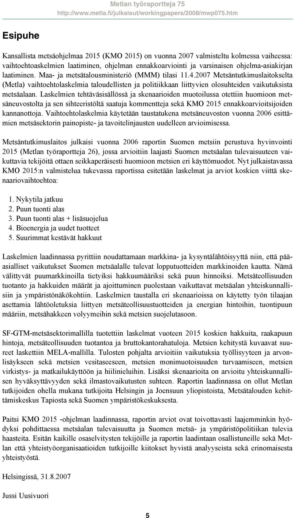 Laskelmien tehtäväsisällössä ja skenaarioiden muotoilussa otettiin huomioon metsäneuvostolta ja sen sihteeristöltä saatuja kommentteja sekä KMO 215 ennakkoarvioitsijoiden kannanottoja.