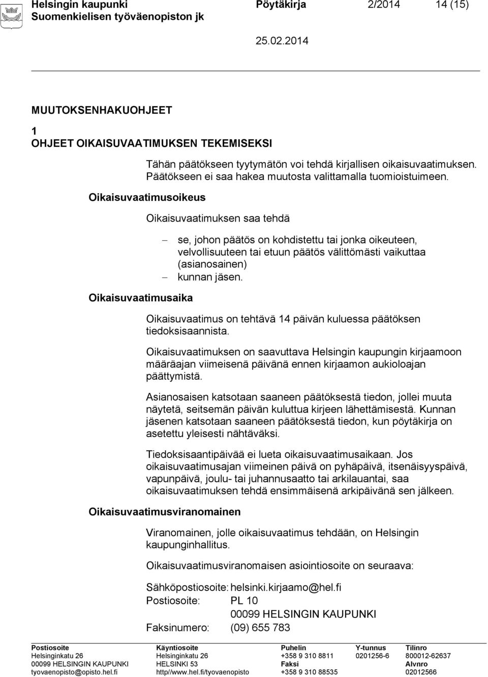 Oikaisuvaatimusoikeus Oikaisuvaatimuksen saa tehdä se, johon päätös on kohdistettu tai jonka oikeuteen, velvollisuuteen tai etuun päätös välittömästi vaikuttaa (asianosainen) kunnan jäsen.