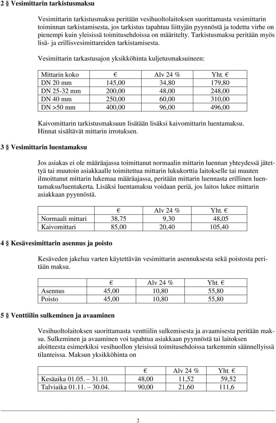 Vesimittarin tarkastusajon yksikköhinta kuljetusmaksuineen: Mittarin koko DN 20 mm 145,00 34,80 179,80 DN 25-32 mm 200,00 48,00 248,00 DN 40 mm 250,00 60,00 310,00 DN >50 mm 400,00 96,00 496,00