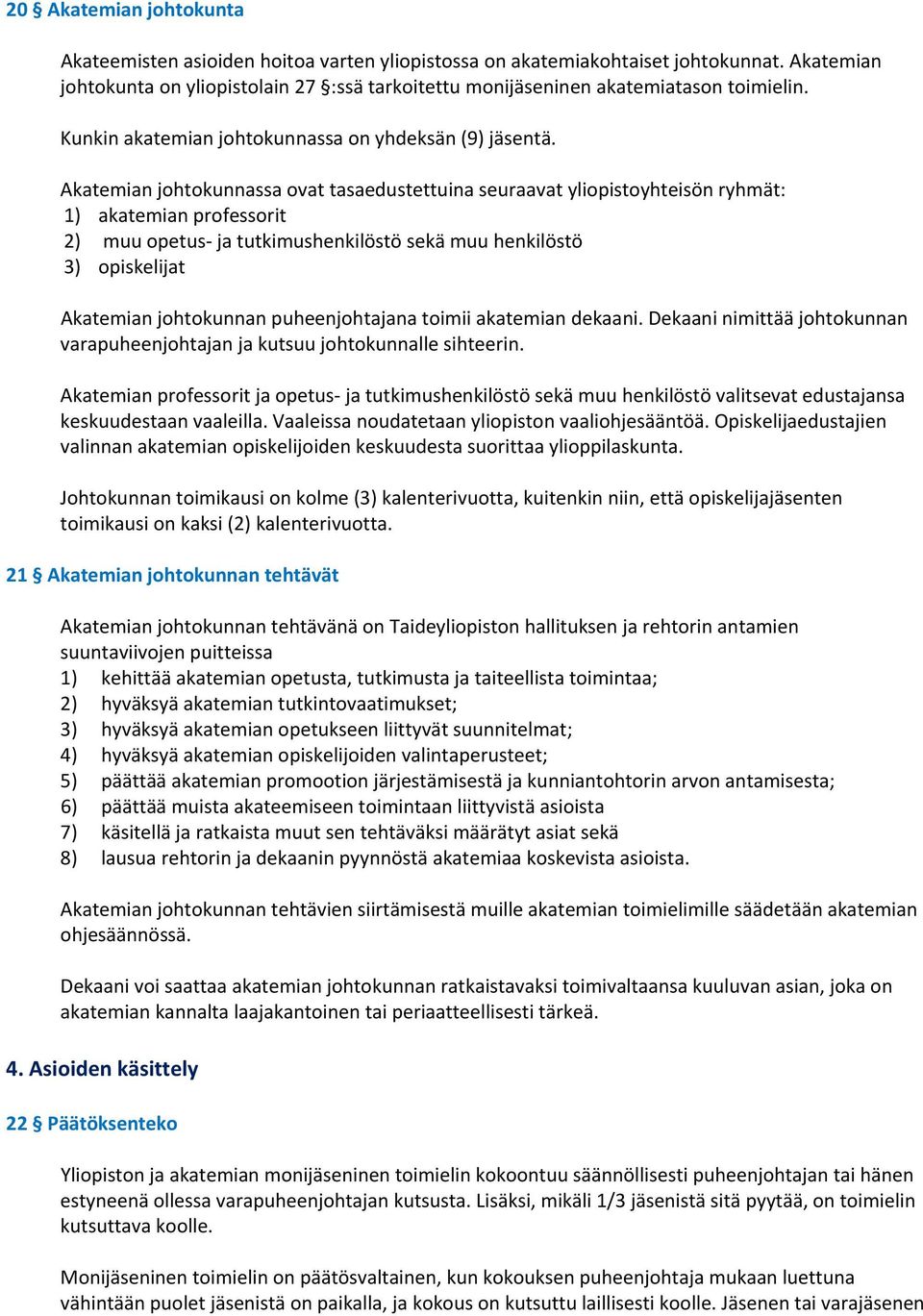 Akatemian johtokunnassa ovat tasaedustettuina seuraavat yliopistoyhteisön ryhmät: 1) akatemian professorit 2) muu opetus ja tutkimushenkilöstö sekä muu henkilöstö 3) opiskelijat Akatemian johtokunnan