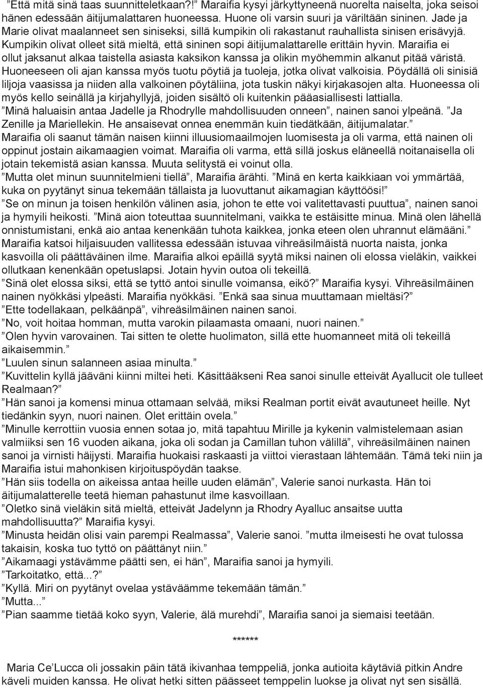 Maraifia ei ollut jaksanut alkaa taistella asiasta kaksikon kanssa ja olikin myöhemmin alkanut pitää väristä. Huoneeseen oli ajan kanssa myös tuotu pöytiä ja tuoleja, jotka olivat valkoisia.