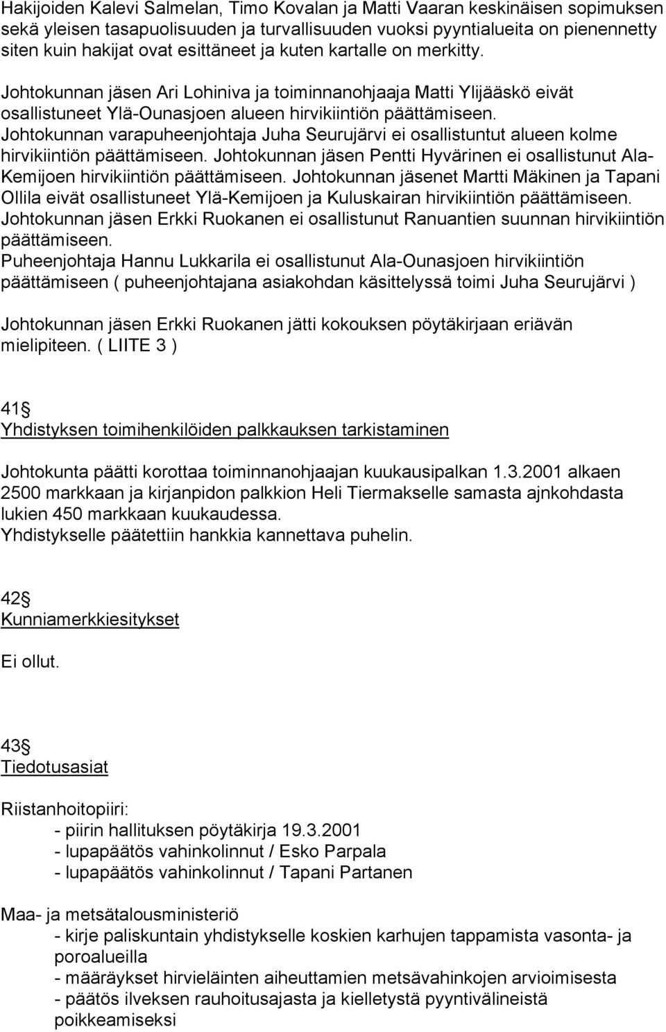 Johtokunnan varapuheenjohtaja Juha Seurujärvi ei osallistuntut alueen kolme hirvikiintiön päättämiseen. Johtokunnan jäsen Pentti Hyvärinen ei osallistunut Ala- Kemijoen hirvikiintiön päättämiseen.