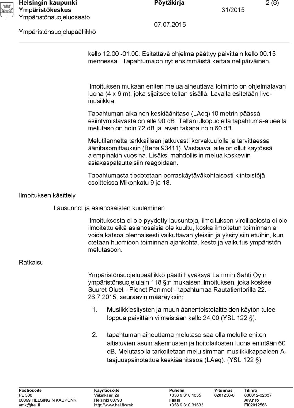 Tapahtuman aikainen keskiäänitaso (LAeq) 10 metrin päässä esiintymislavasta on alle 90 db. Teltan ulkopuolella tapahtuma-alueella melutaso on noin 72 db ja lavan takana noin 60 db.