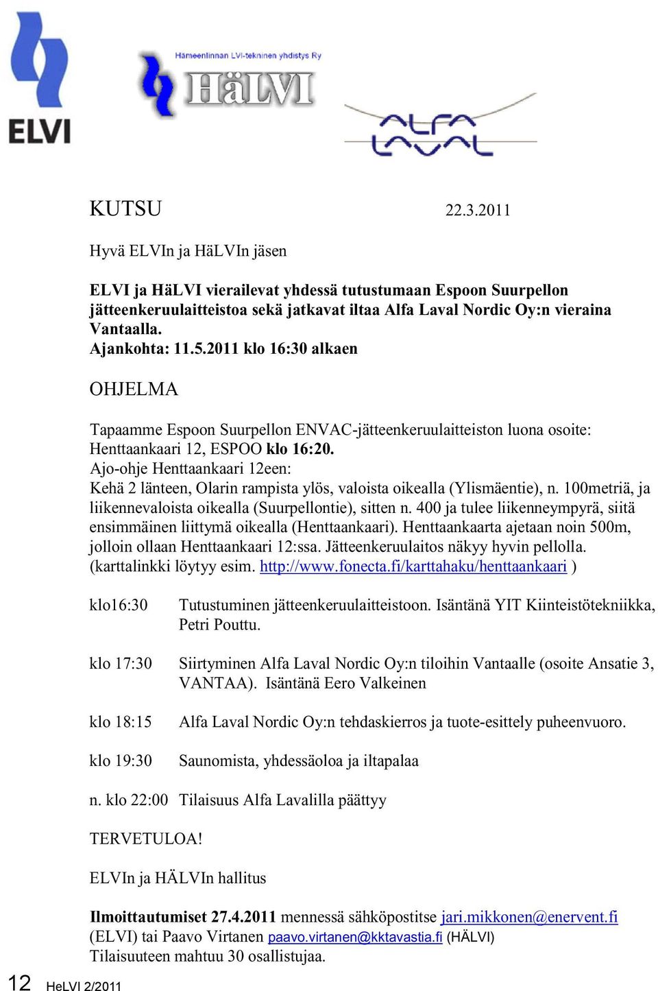 Ajo-ohje Henttaankaari 12een: Kehä 2 länteen, Olarin rampista ylös, valoista oikealla (Ylismäentie), n. 100metriä, ja liikennevaloista oikealla (Suurpellontie), sitten n.