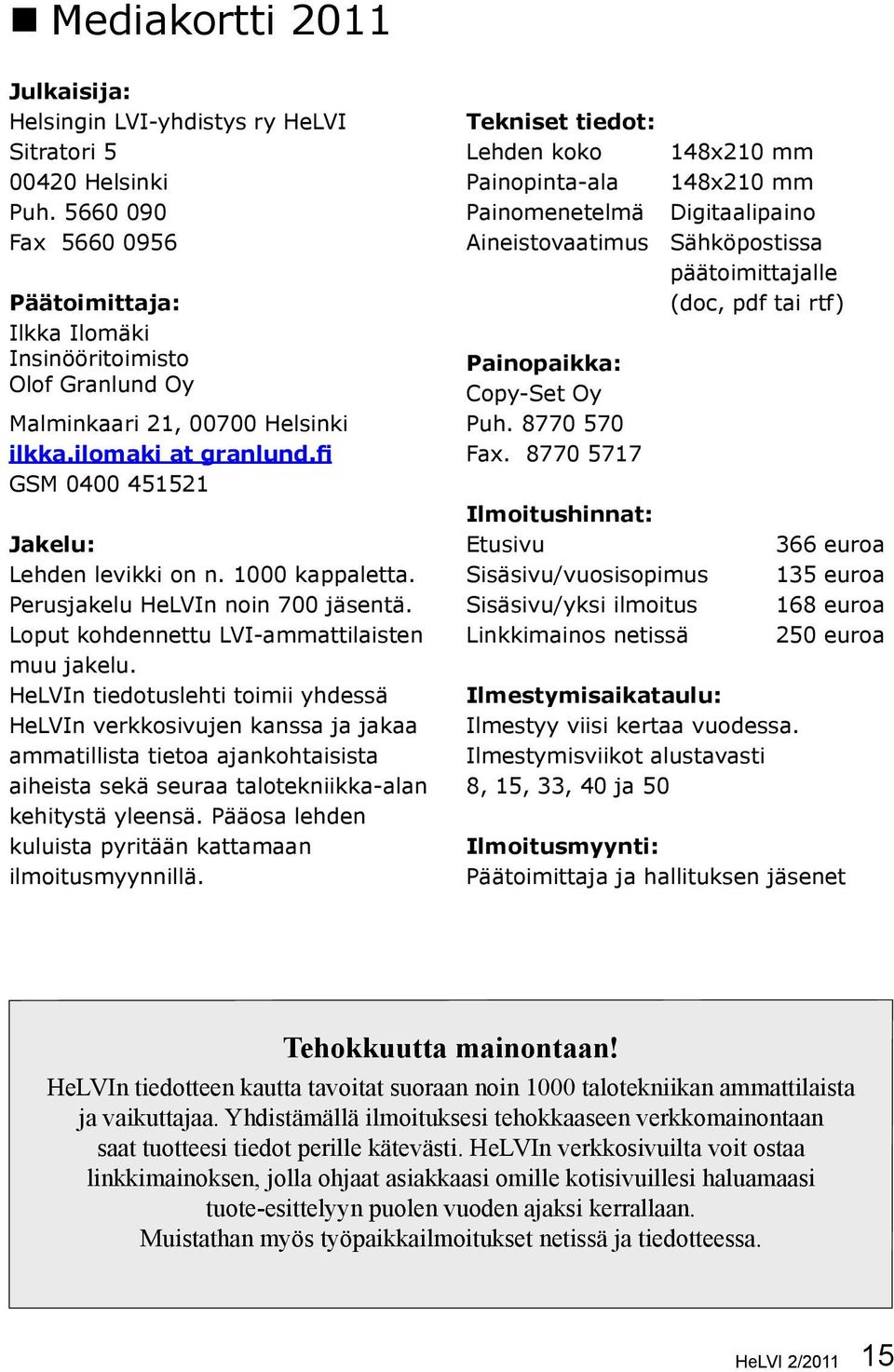 1000 kappaletta. Perusjakelu HeLVIn noin 700 jäsentä. Loput kohdennettu LVI-ammattilaisten muu jakelu.