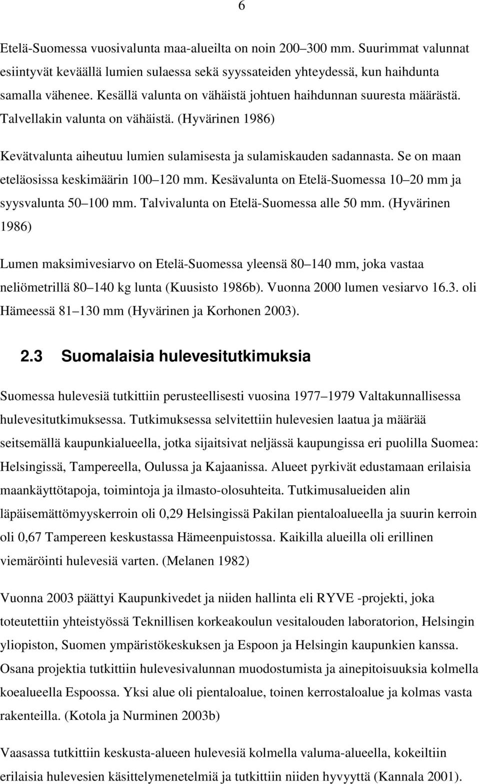 Se on maan eteläosissa keskimäärin 100 120 mm. Kesävalunta on Etelä-Suomessa 10 20 mm ja syysvalunta 50 100 mm. Talvivalunta on Etelä-Suomessa alle 50 mm.