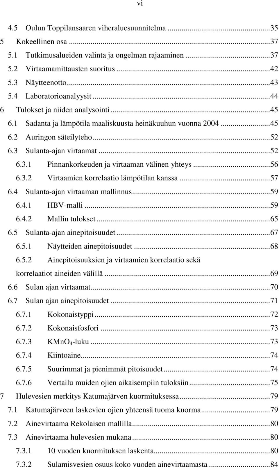 Sulanta-ajan virtaamat...52 6.3.1 Pinnankorkeuden ja virtaaman välinen yhteys...56 6.3.2 Virtaamien korrelaatio lämpötilan kanssa...57 6.4 Sulanta-ajan virtaaman mallinnus...59 6.4.1 HBV-malli...59 6.4.2 Mallin tulokset.